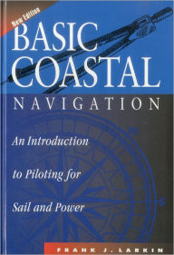 Title: Basic Coastal Navigation: An Introduction to Piloting for Sail and Power / Edition 2, Author: Frank J. Larkin