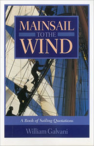 Title: Mainsail to the Wind: A Book of Sailing Quotations, Author: William Galvani