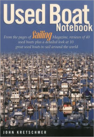Title: Used Boat Notebook: From the Pages of Sailing Magazine, Reviews of 40 Used Boats Plus a Detailed Look at Ten Great Used Boats to Sail Around the World, Author: John Kretschmer Author