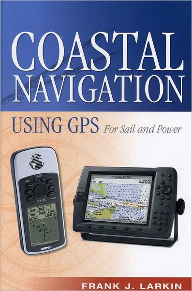 Coastal Navigation Using GPS: For Sail and Power by Frank J. Larkin ...