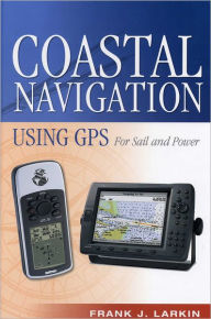 Title: Coastal Navigation Using GPS: For Sail and Power, Author: Frank J. Larkin