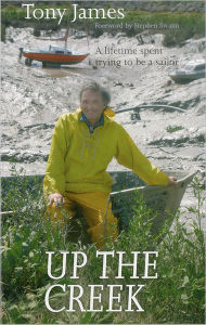Title: Up the Creek: A Lifetime Spent Trying to Be a Sailor, Author: Tony James
