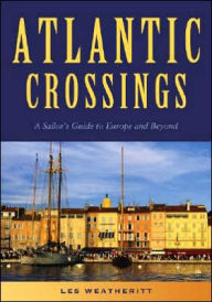 Title: Atlantic Crossings: A Sailor's Guide to Europe and Beyond, Author: Les Weatheritt