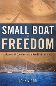 Title: Small Boat To Freedom: A Journey of Conscience to a New Life in America, Author: John Vigor