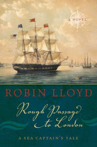 Title: Rough Passage to London: A Sea Captain's Tale, A Novel, Author: Robin Lloyd