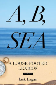 Title: A, B, Sea: A Loose-Footed Lexicon, Author: Jack Lagan