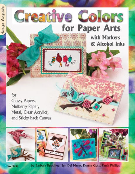 Creative Colors for Paper Arts with Markers & Alcohol Inks: For Glossy Papers, Mulberry Paper, Metal, Clear Acrylics, and Sticky-back Canvas