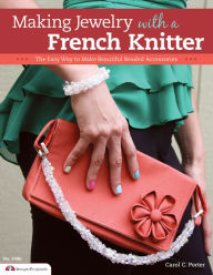 Title: Making Jewelry with a French Knitter: The Easy Way to Make Beautiful Beaded Accessories, Author: Carol Porter