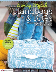 Title: Sewing Stylish Handbags & Totes: Chic to Unique Bags & Purses That You Can Make, Author: Choly Knight