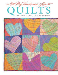 Title: All My Thanks and Love to Quilts: Art Quilts Created by Keiko Goke, Author: Keiko Goke