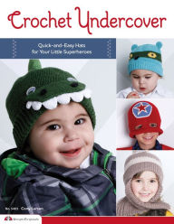 Title: Crochet Undercover: Quick-and-Easy Hats for Your Little Superheroes, Author: Cony Larsen