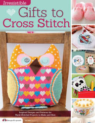 Title: Irresistible Gifts to Cross Stitch: Inspired Designs and Patterns for Hand-Stitched Projects to Make and Give, Author: Editors of CrossStitcher Magazine