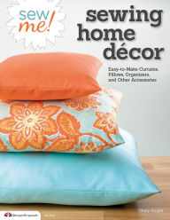 Title: Sew Me! Sewing Home Decor: Easy-to-Make Curtains, Pillows, Organizers, and Other Accessories, Author: Choly Knight