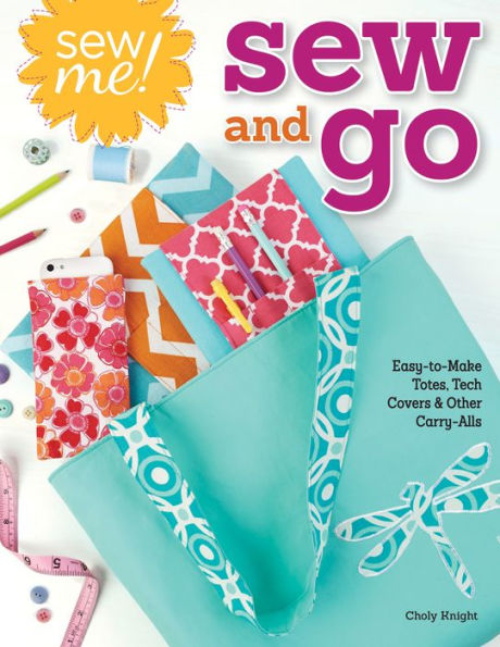 Sew Me! and Go: Easy-to-Make Totes, Tech Covers, Other Carry-Alls