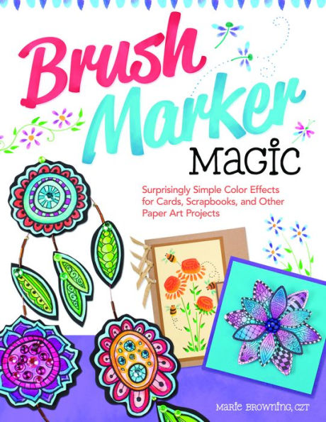 Brush Marker Magic: Surprisingly Simple Color Effects for Cards, Scrapbooks, and Other Paper Art Projects