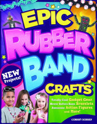 Title: Epic Rubber Band Crafts: Totally Cool Gadget Gear, Never Before Seen Bracelets, Awesome Action Figures, and More!, Author: Colleen Dorsey