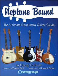 Title: Neptune Bound: The Ultimate Danelectro Guitar Guide, Author: Doug Tulloch