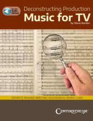 Title: Deconstructing Production Music for TV: Secrets Behind Writing Successful Music Cues by Steve Barden, Author: Steve Barden