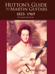 Title: Hutton's Guide to Martin Guitars: 1833-1969 - by Greig Hutton with forewords by Dick Boak, George Gruhn, and Joe Spann, Author: Greig Hutton