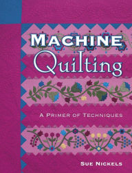 Title: Machine Quilting: A Primer Of Techniques, Author: Sue Nickels