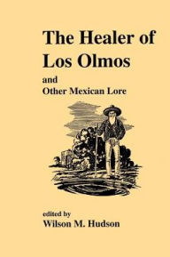 Title: The Healer of Los Olmos and Other Mexican Lore, Author: Wilson M. Hudson