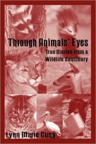 Title: Through Animals' Eyes: True Stories from a Wildlife Sanctuary, Author: Lynn Marie Cuny