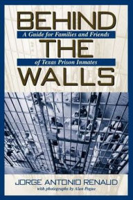 Title: Behind the Walls: A Guide for Families and Friends of Texas Prison Inmates (Number One: North Texas Crime and Criminal Justice Series), Author: Jorge Antonio Renaud