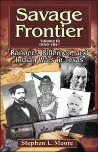 Title: Savage Frontier Volume III: Rangers, Riflemen, and Indian Wars in Texas, 1840-1841, Author: Stephen L. Moore