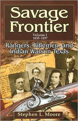 Savage Frontier Volume I: Rangers, Riflemen, and Indian Wars in Texas, 1835-1837