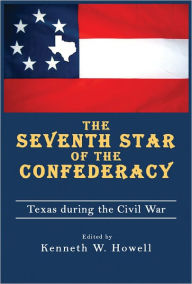 Title: The Seventh Star of the Confederacy: Texas during the Civil War, Author: Kenneth W. Howell