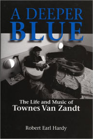 Title: A Deeper Blue: The Life and Music of Townes Van Zandt, Author: Robert Earl Hardy