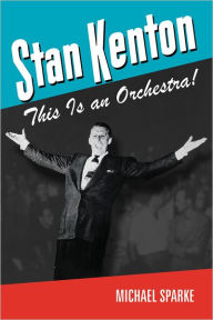 Title: Stan Kenton: This Is an Orchestra!, Author: Michael Sparke