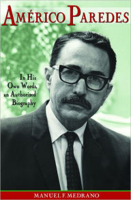 Title: Americo Paredes: In His Own Words, an Authorized Biography, Author: Manuel F. Medrano