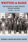 Written in Blood Vol. 1: The History of Fort Worth's Fallen Lawmen, 1861-1909