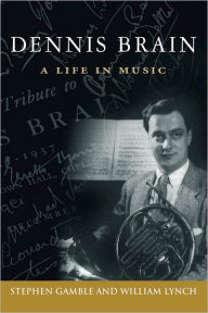 Title: Dennis Brain: A Life in Music, Author: Stephen Gamble