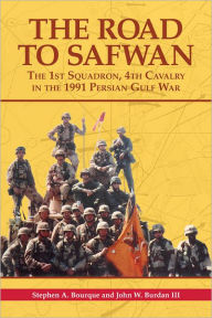 Title: The Road to Safwan: The 1st Squadron, 4th Cavalry in the 1991 Persian Gulf War, Author: Stephen A.  Burdan III Bourque