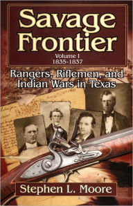 Title: Savage Frontier Volume 1: Rangers, Riflemen, and Indian Wars in Texas, 1835-1837, Author: Stephen L. Moore
