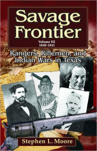 Title: Savage Frontier Volume 3: Rangers, Riflemen, and Indian Wars in Texas, 1840-1841, Author: Stephen L. Moore