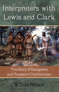 Title: Interpreters with Lewis and Clark: The Story of Sacagawea and Toussaint Charbonneau, Author: W. Dale Nelson