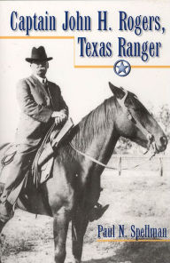 Title: Captain John H. Rogers, Texas Ranger, Author: Paul N. Spellman