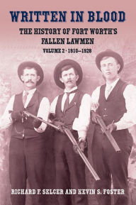 Title: Written in Blood Vol. 2: The History of Fort Worth's Fallen Lawmen, 1910-1928, Author: Richard F. and Kevin S. Foster Selcer