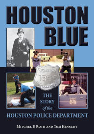 Title: Houston Blue: The Story of the Houston Police Department, Author: Mitchel P. Roth