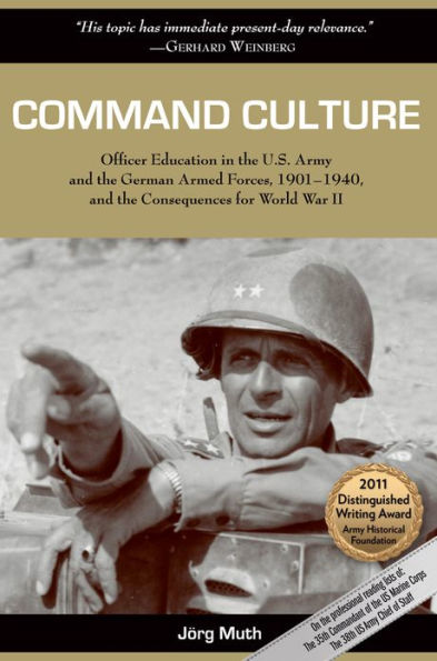 Command Culture: Officer Education the U.S. Army and German Armed Forces, 1901-1940, Consequences for World War II