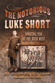 Title: The Notorious Luke Short: Sporting Man of the Wild West, Author: Jack DeMattos