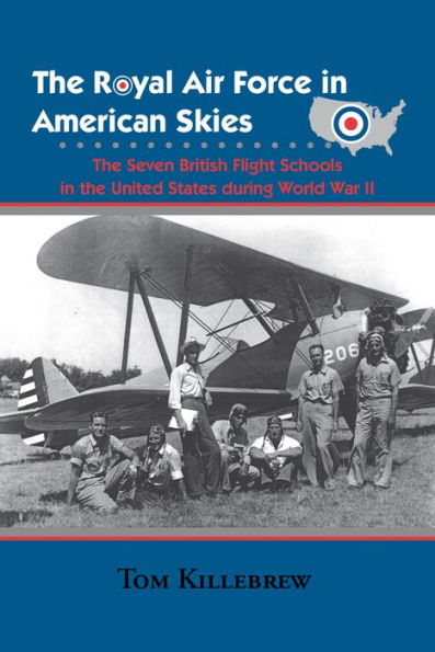 The Royal Air Force in American Skies: The Seven British Flight Schools in the United States during World War II