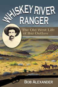 Title: Whiskey River Ranger: The Old West Life of Baz Outlaw, Author: Bob Alexander