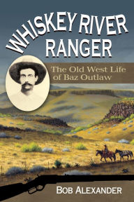 Title: Whiskey River Ranger: The Old West Life of Baz Outlaw, Author: Bob Alexander