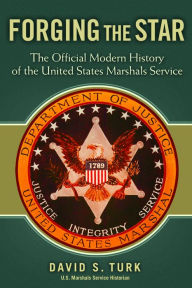 Title: Forging the Star: The Official Modern History of the United States Marshals Service, Author: David S. Turk