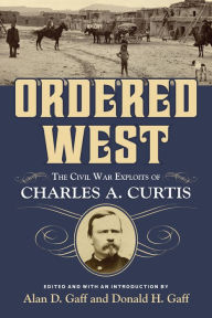 Title: Ordered West: The Civil War Exploits of Charles A. Curtis, Author: Alan D. Gaff