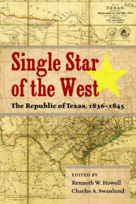 Title: Single Star of the West: The Republic of Texas, 1836-1845, Author: Kenneth W. Howell